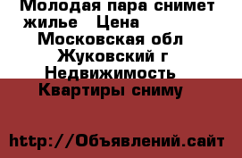 Молодая пара снимет жилье › Цена ­ 17 000 - Московская обл., Жуковский г. Недвижимость » Квартиры сниму   